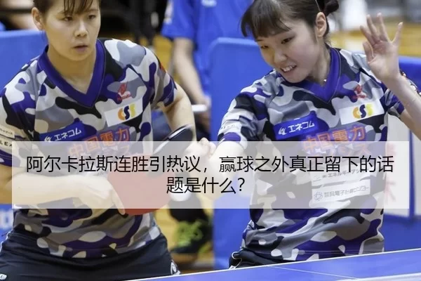 阿尔卡拉斯连胜引热议，赢球之外真正留下的话题是什么？ | leyu